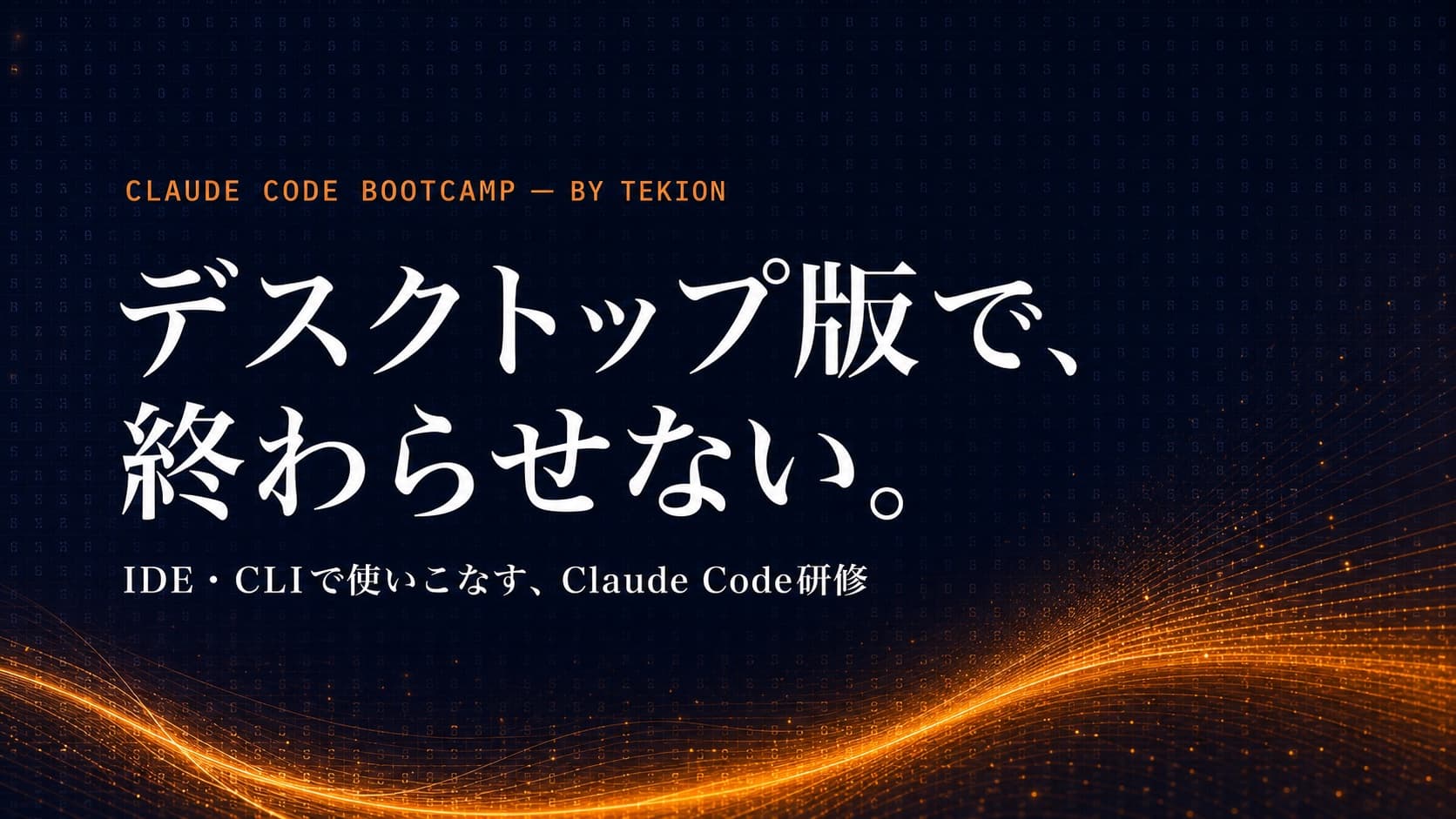 CLAUDE CODE BOOTCAMP by TEKION — デスクトップ版で、終わらせない。IDE・CLIで使いこなす、Claude Code研修